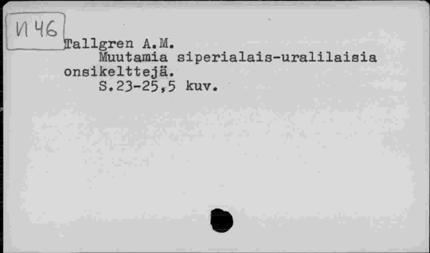 ﻿JTallgren A.M.
Muutamia siperialais-uralilaisia onsikelttejä.
S.23-25,5 kuv.